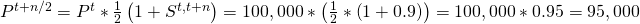\matrix{ {{P^{t + n/2}}} \hfill & = \hfill & {{P^t}*{1 \over 2}\left( {1 + {S^{t,t + n}}} \right)} \hfill \cr {} \hfill & = \hfill & {100,000*\left( {{1 \over 2}*\left( {1 + 0.9} \right)} \right)} \hfill \cr {} \hfill & = \hfill & {100,000*0.95} \hfill \cr {} \hfill & = \hfill & {95,000} \hfill \cr }