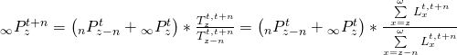 \matrix{ {{}_\infty P_z^{t + n}} \hfill & = \hfill & {\left( {{}_nP_{z - n}^t + {}_\infty P_z^t} \right)*{{T_z^{t,t + n}} \over {T_{z - n}^{t,t + n}}}} \hfill \cr {} \hfill & = \hfill & {\left( {{}_nP_{z - n}^t + {}_\infty P_z^t} \right)*{{\sum\limits_{x = z}^\omega {L_x^{t,t + n}} } \over {\sum\limits_{x = z - n}^\omega {L_x^{t,t + n}} }}} \hfill \cr }