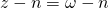 z - n = \omega - n